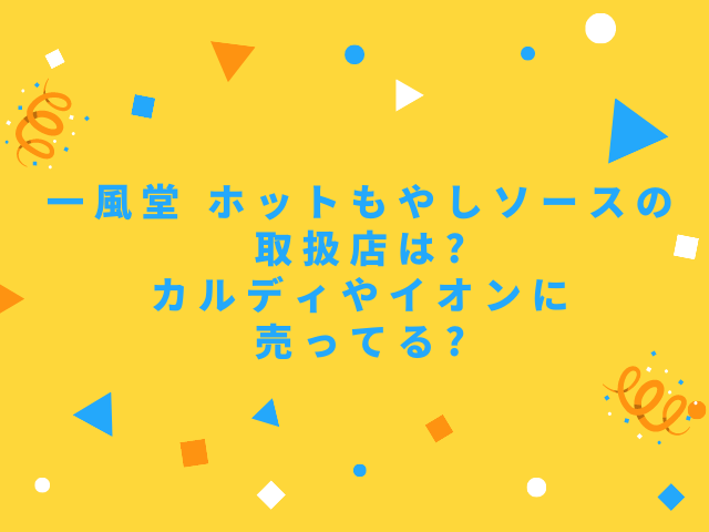 一風堂 ホットもやしソースの取扱店は?カルディやイオンに売ってる?｜舌つづみ屋