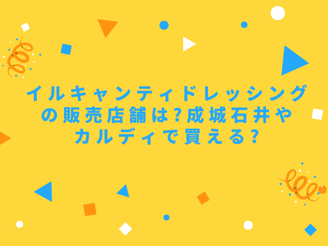 イルキャンティドレッシングの販売店舗は?成城石井やカルディで買える?｜舌つづみ屋