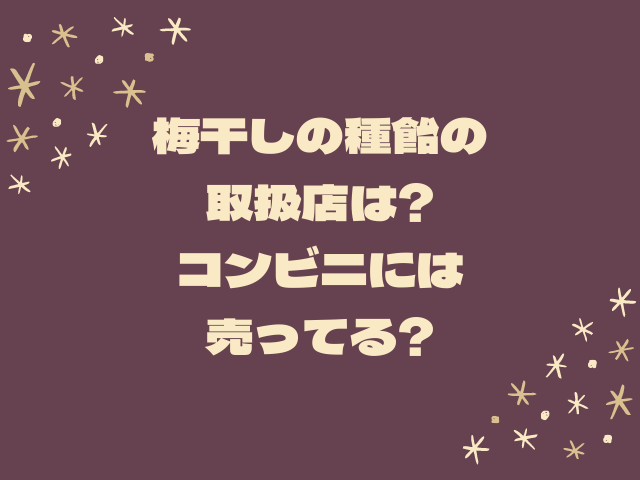 梅干しの種飴の取扱店は?コンビニ(セブン、ファミマ、ローソン)には売ってる?｜舌つづみ屋