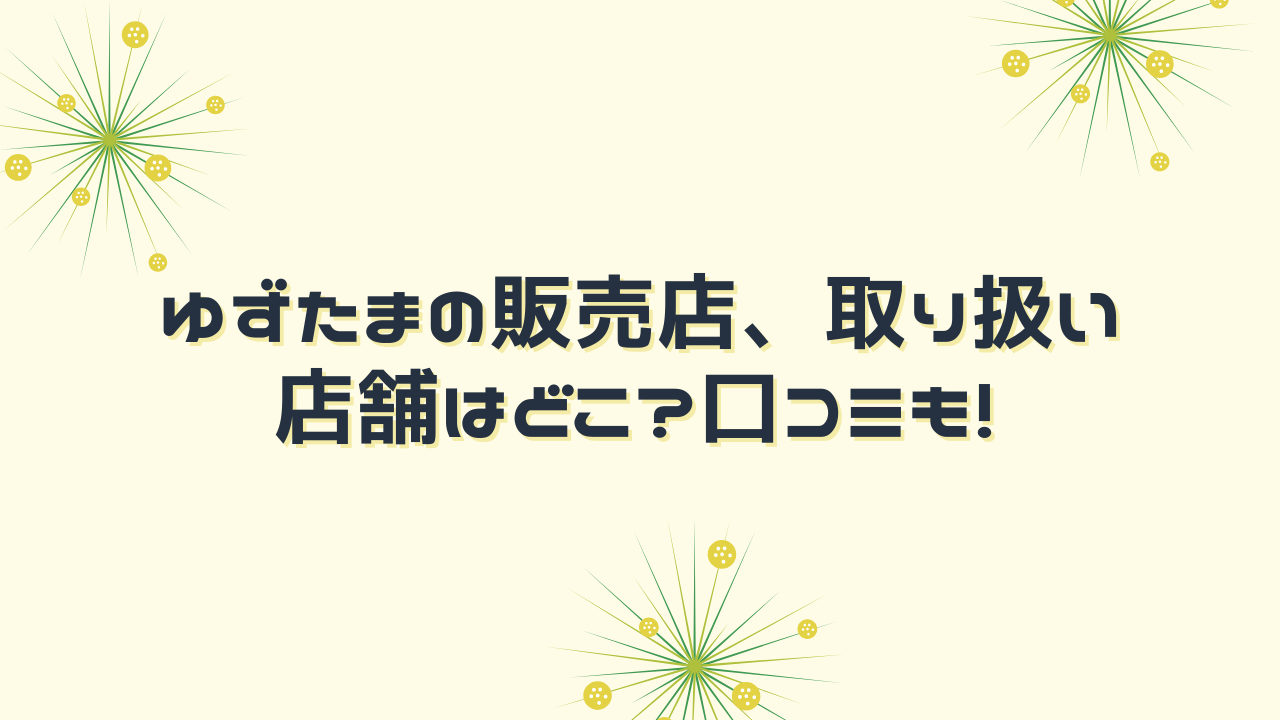 ゆずたまの販売店、取り扱い店舗はどこ?賞味期限や口コミも!｜舌つづみ屋