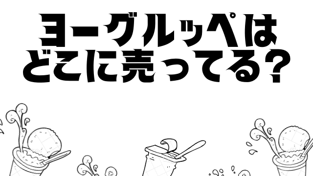 ヨーグルッペはコンビニに売ってる 東京 大阪 北海道で買える 舌つづみ屋